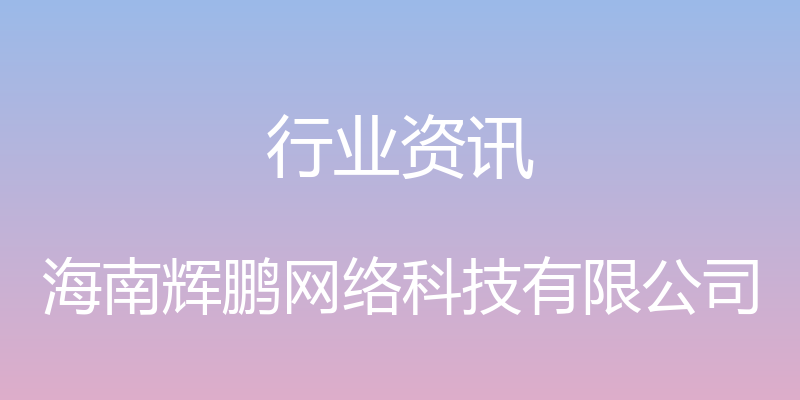 行业资讯 - 海南辉鹏网络科技有限公司