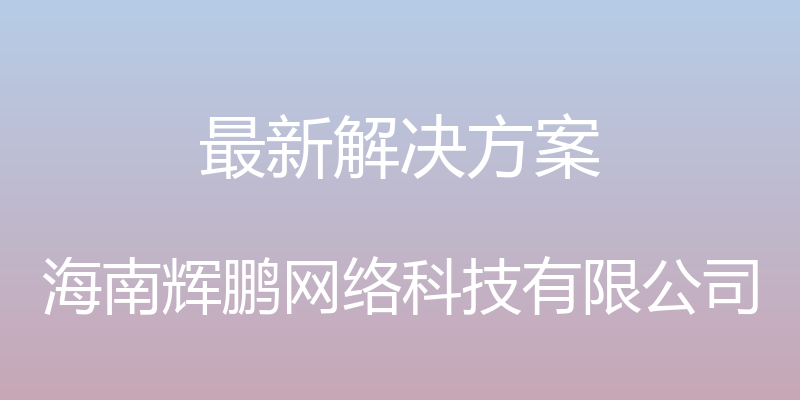 最新解决方案 - 海南辉鹏网络科技有限公司