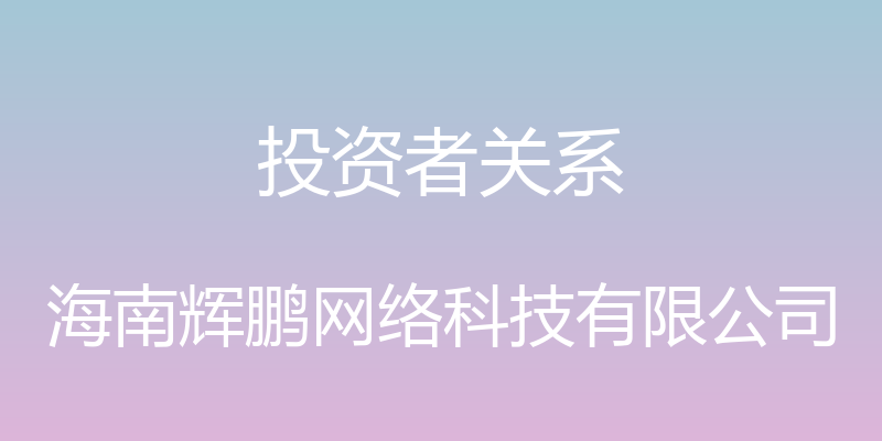 投资者关系 - 海南辉鹏网络科技有限公司