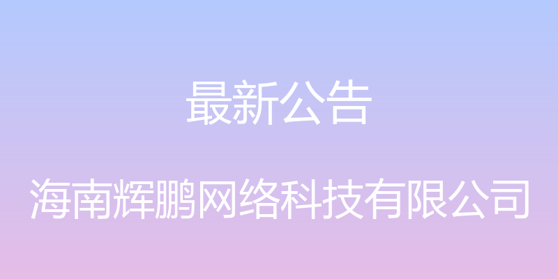 最新公告 - 海南辉鹏网络科技有限公司